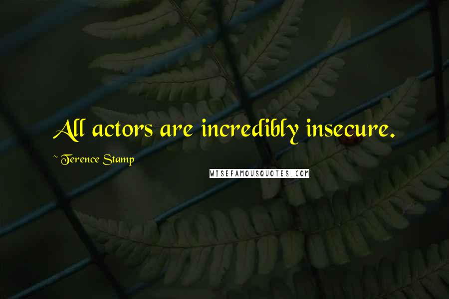 Terence Stamp Quotes: All actors are incredibly insecure.