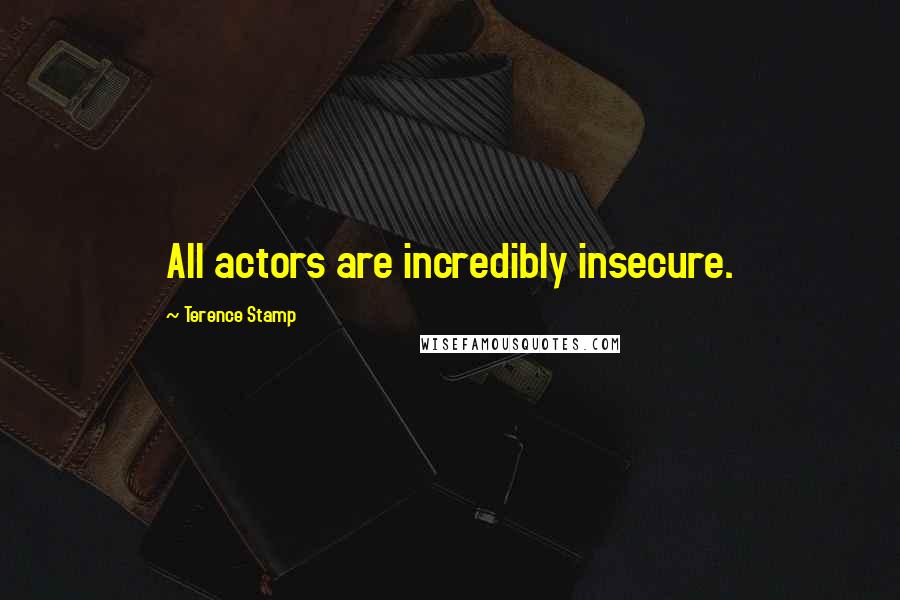 Terence Stamp Quotes: All actors are incredibly insecure.