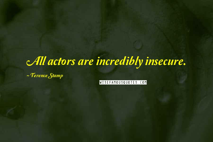 Terence Stamp Quotes: All actors are incredibly insecure.