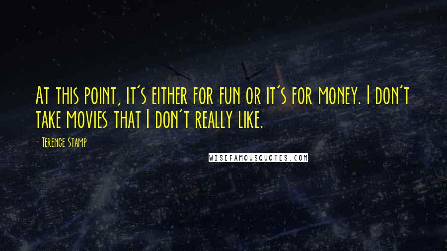 Terence Stamp Quotes: At this point, it's either for fun or it's for money. I don't take movies that I don't really like.