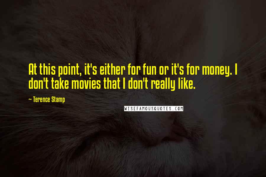 Terence Stamp Quotes: At this point, it's either for fun or it's for money. I don't take movies that I don't really like.