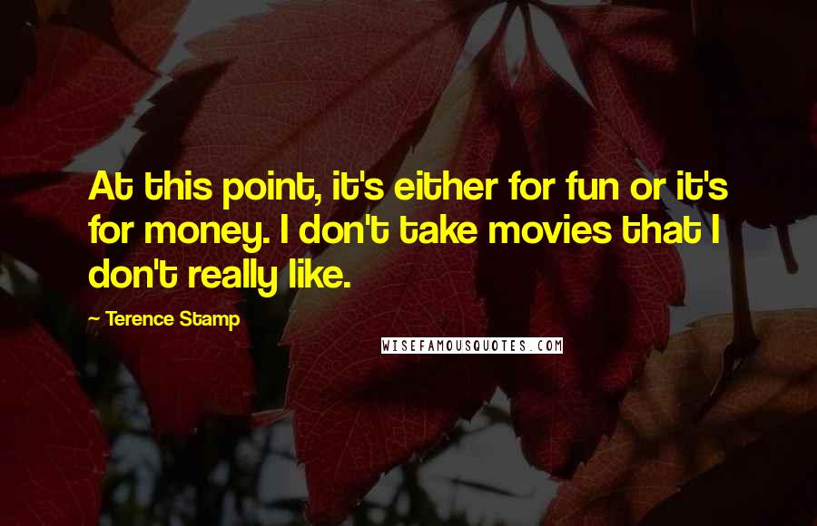 Terence Stamp Quotes: At this point, it's either for fun or it's for money. I don't take movies that I don't really like.