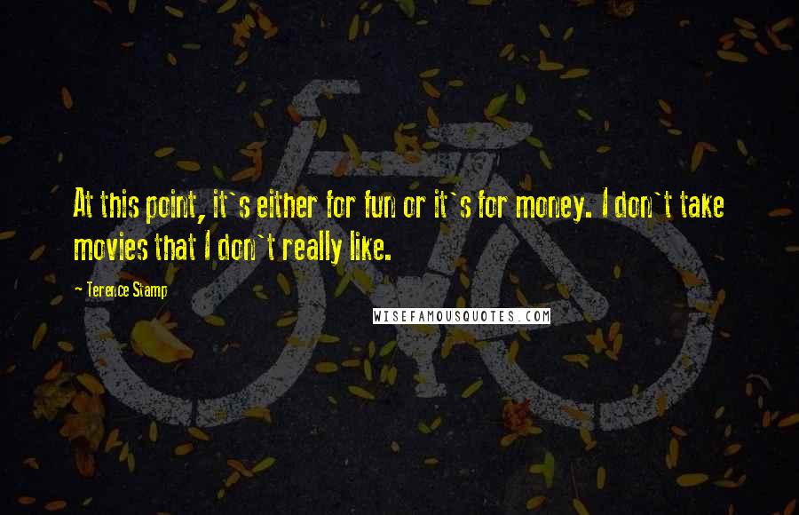 Terence Stamp Quotes: At this point, it's either for fun or it's for money. I don't take movies that I don't really like.