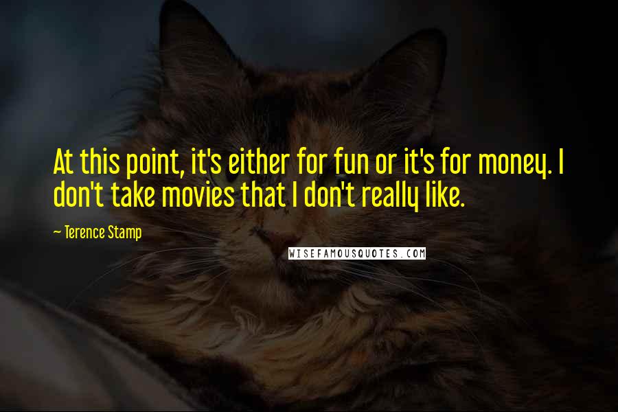 Terence Stamp Quotes: At this point, it's either for fun or it's for money. I don't take movies that I don't really like.