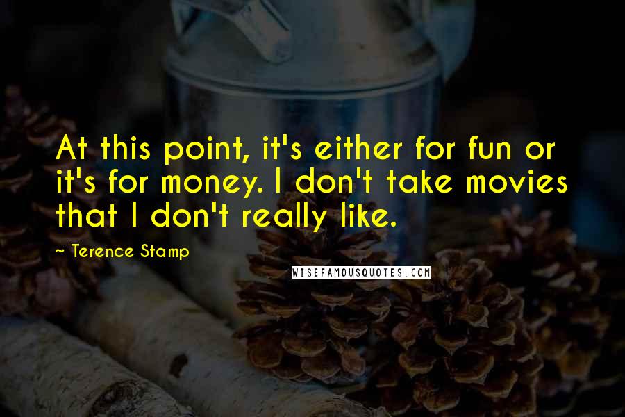 Terence Stamp Quotes: At this point, it's either for fun or it's for money. I don't take movies that I don't really like.
