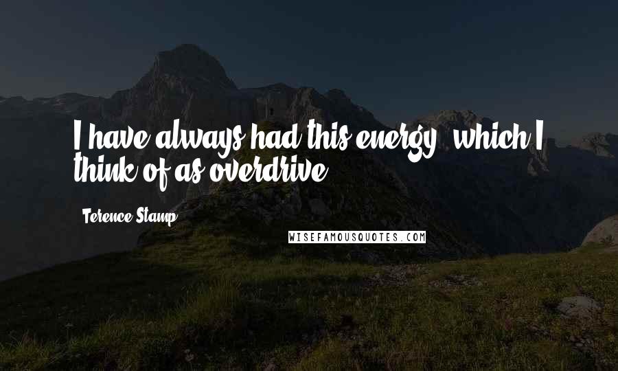 Terence Stamp Quotes: I have always had this energy, which I think of as overdrive.