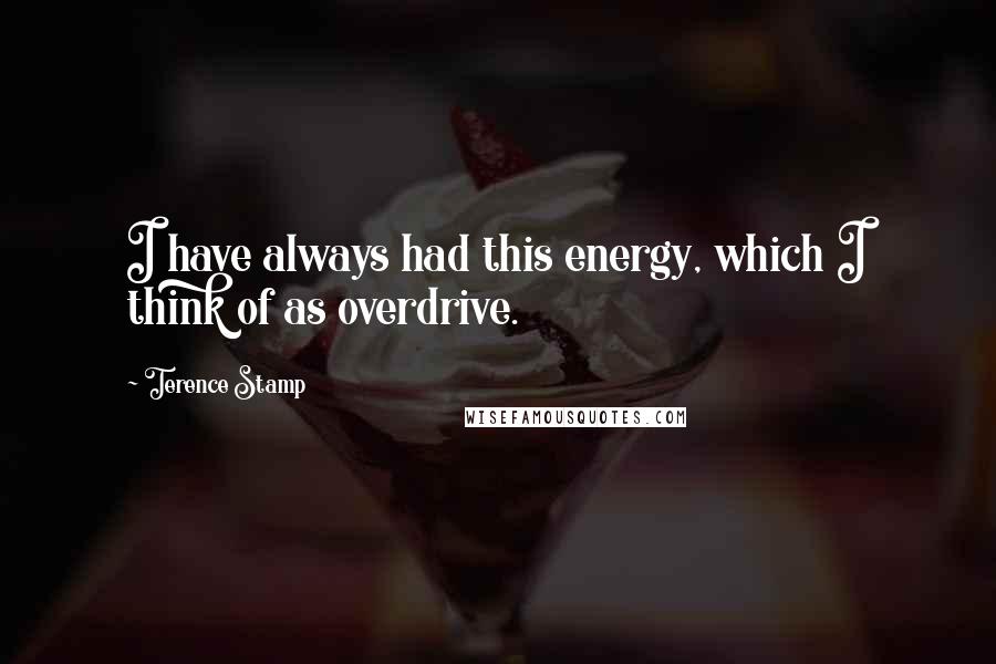 Terence Stamp Quotes: I have always had this energy, which I think of as overdrive.