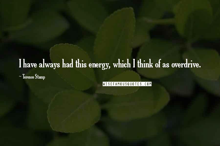 Terence Stamp Quotes: I have always had this energy, which I think of as overdrive.