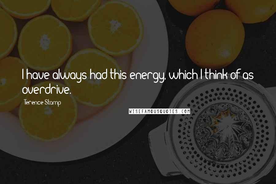 Terence Stamp Quotes: I have always had this energy, which I think of as overdrive.