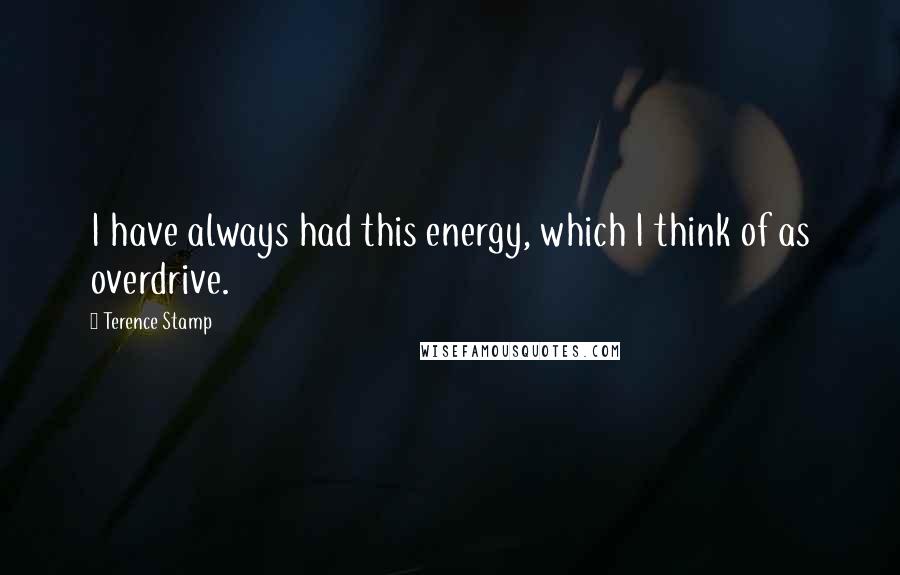 Terence Stamp Quotes: I have always had this energy, which I think of as overdrive.
