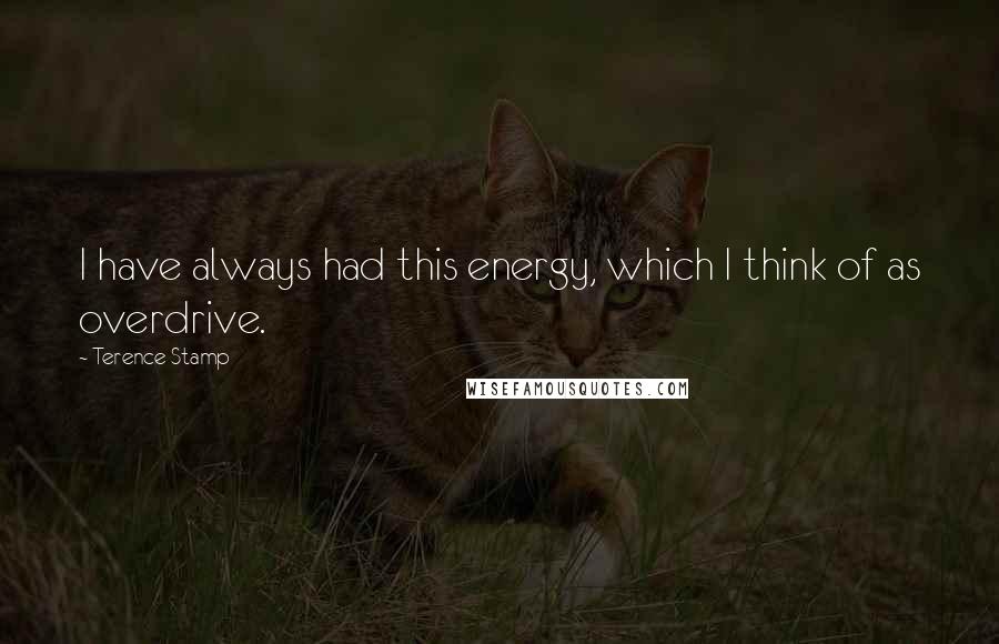 Terence Stamp Quotes: I have always had this energy, which I think of as overdrive.