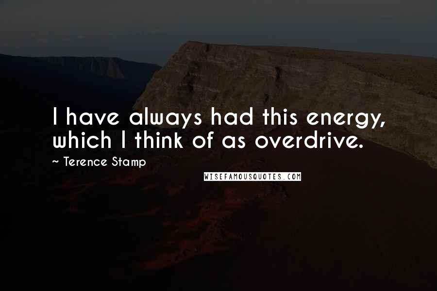 Terence Stamp Quotes: I have always had this energy, which I think of as overdrive.