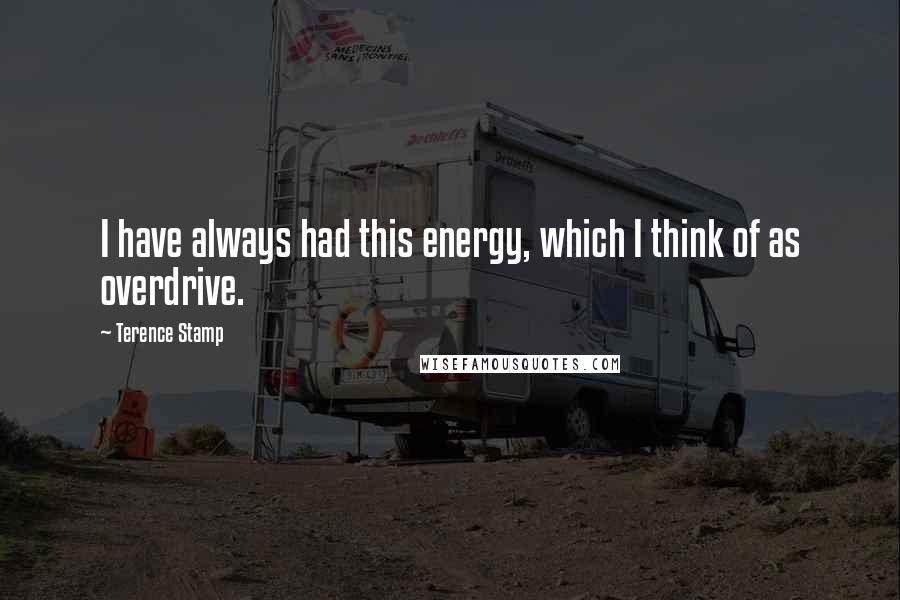 Terence Stamp Quotes: I have always had this energy, which I think of as overdrive.