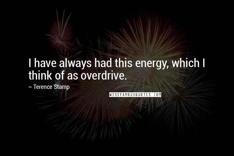 Terence Stamp Quotes: I have always had this energy, which I think of as overdrive.