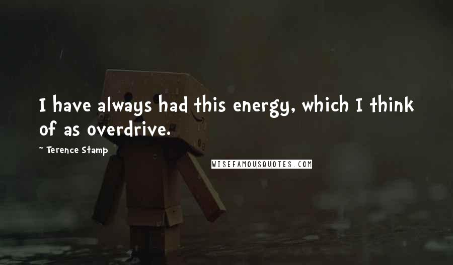 Terence Stamp Quotes: I have always had this energy, which I think of as overdrive.