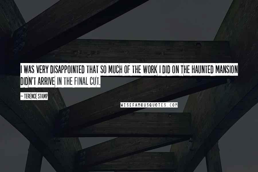 Terence Stamp Quotes: I was very disappointed that so much of the work I did on The Haunted Mansion didn't arrive in the final cut.