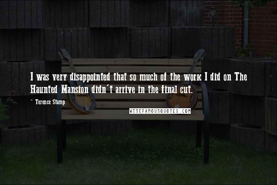 Terence Stamp Quotes: I was very disappointed that so much of the work I did on The Haunted Mansion didn't arrive in the final cut.