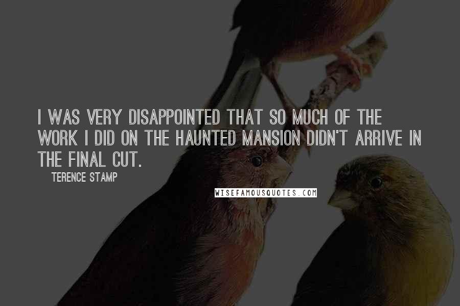 Terence Stamp Quotes: I was very disappointed that so much of the work I did on The Haunted Mansion didn't arrive in the final cut.