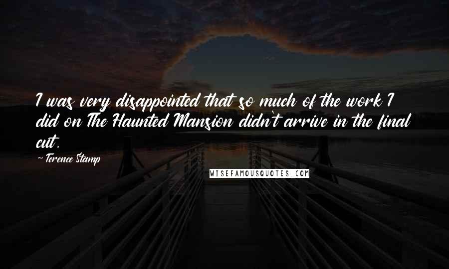 Terence Stamp Quotes: I was very disappointed that so much of the work I did on The Haunted Mansion didn't arrive in the final cut.