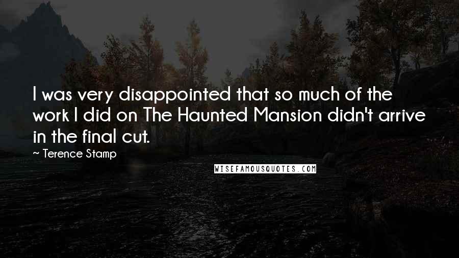 Terence Stamp Quotes: I was very disappointed that so much of the work I did on The Haunted Mansion didn't arrive in the final cut.