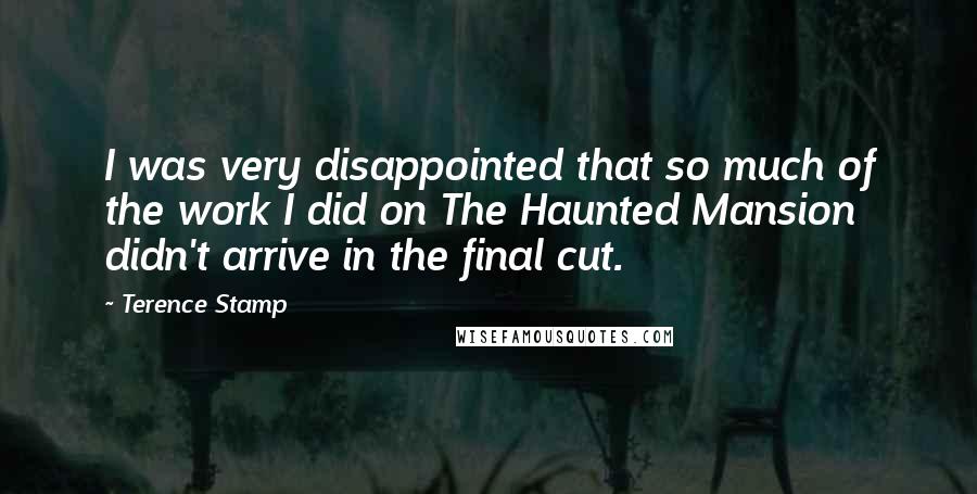 Terence Stamp Quotes: I was very disappointed that so much of the work I did on The Haunted Mansion didn't arrive in the final cut.