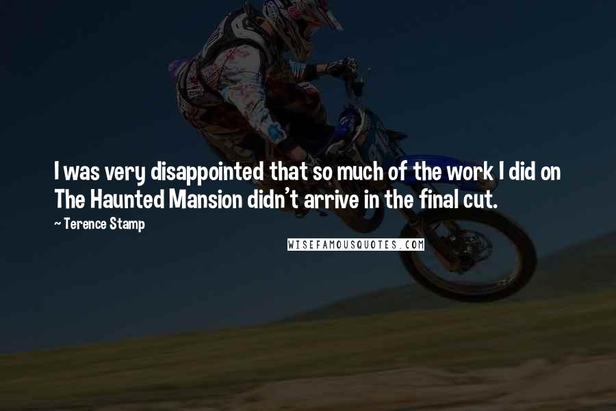 Terence Stamp Quotes: I was very disappointed that so much of the work I did on The Haunted Mansion didn't arrive in the final cut.