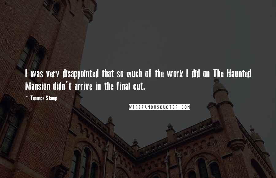 Terence Stamp Quotes: I was very disappointed that so much of the work I did on The Haunted Mansion didn't arrive in the final cut.