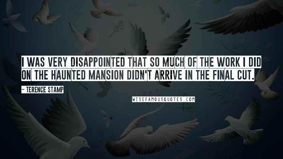 Terence Stamp Quotes: I was very disappointed that so much of the work I did on The Haunted Mansion didn't arrive in the final cut.