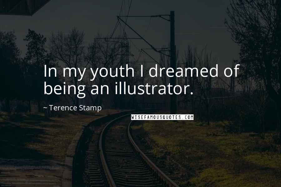Terence Stamp Quotes: In my youth I dreamed of being an illustrator.