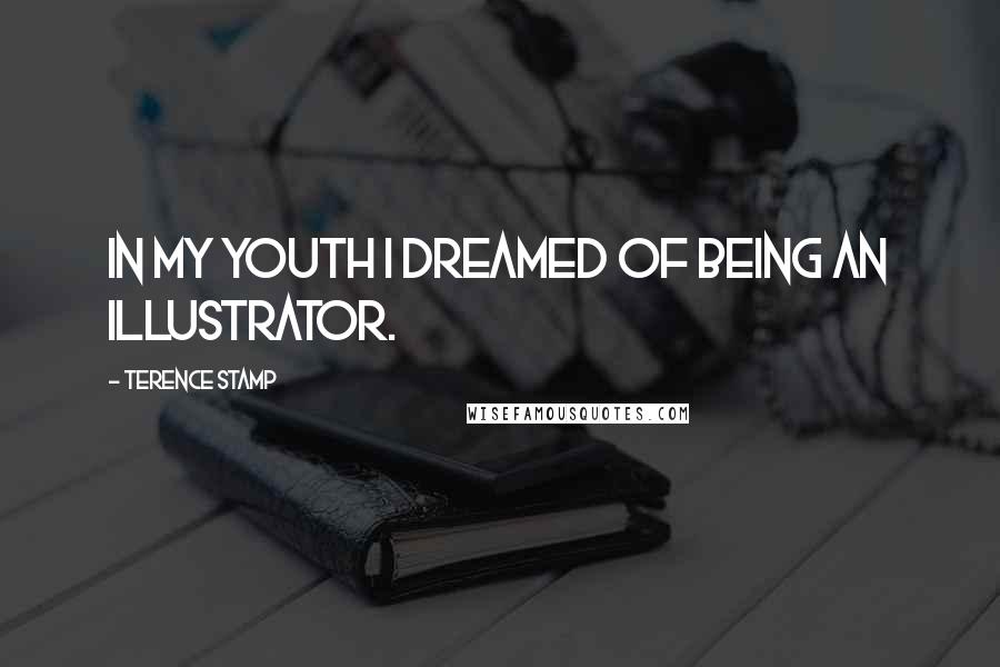 Terence Stamp Quotes: In my youth I dreamed of being an illustrator.