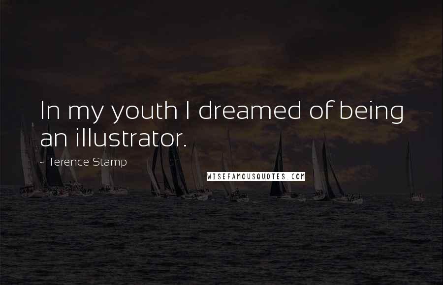 Terence Stamp Quotes: In my youth I dreamed of being an illustrator.