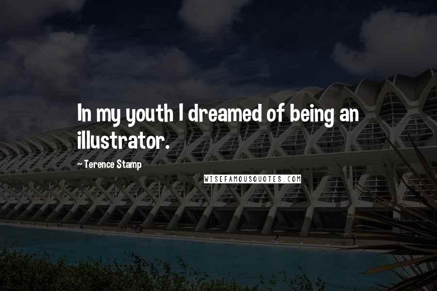 Terence Stamp Quotes: In my youth I dreamed of being an illustrator.