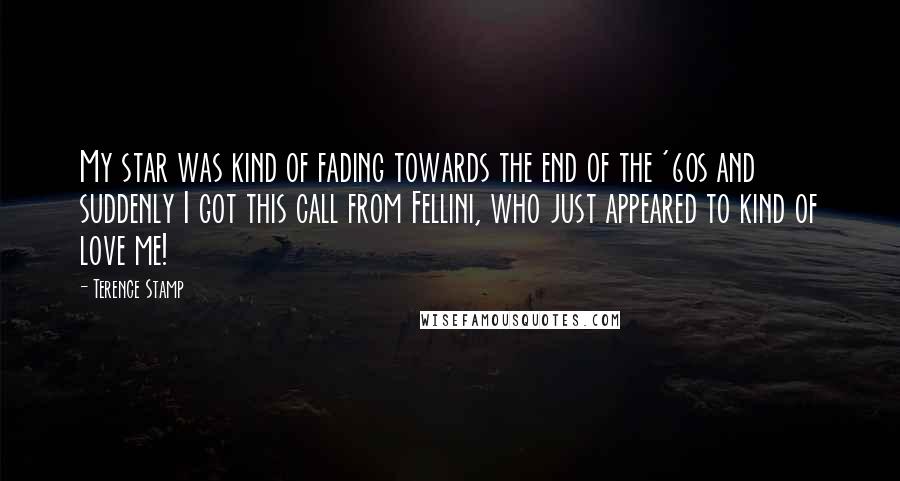 Terence Stamp Quotes: My star was kind of fading towards the end of the '60s and suddenly I got this call from Fellini, who just appeared to kind of love me!