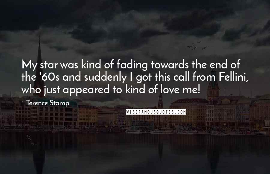 Terence Stamp Quotes: My star was kind of fading towards the end of the '60s and suddenly I got this call from Fellini, who just appeared to kind of love me!