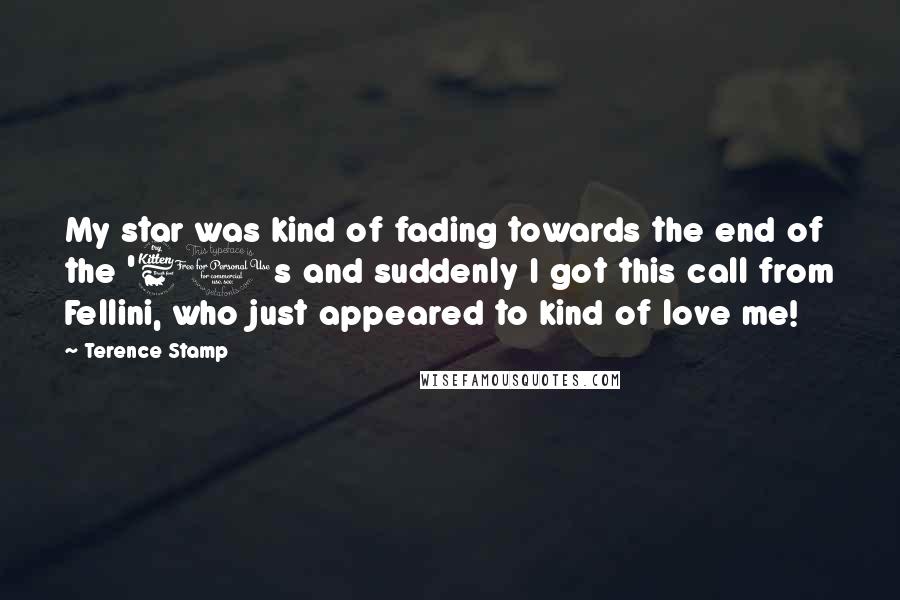 Terence Stamp Quotes: My star was kind of fading towards the end of the '60s and suddenly I got this call from Fellini, who just appeared to kind of love me!