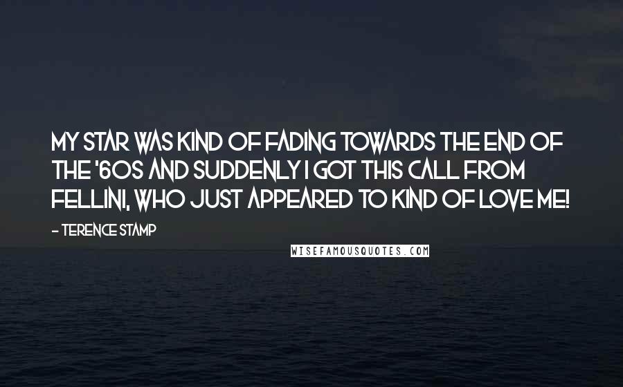 Terence Stamp Quotes: My star was kind of fading towards the end of the '60s and suddenly I got this call from Fellini, who just appeared to kind of love me!