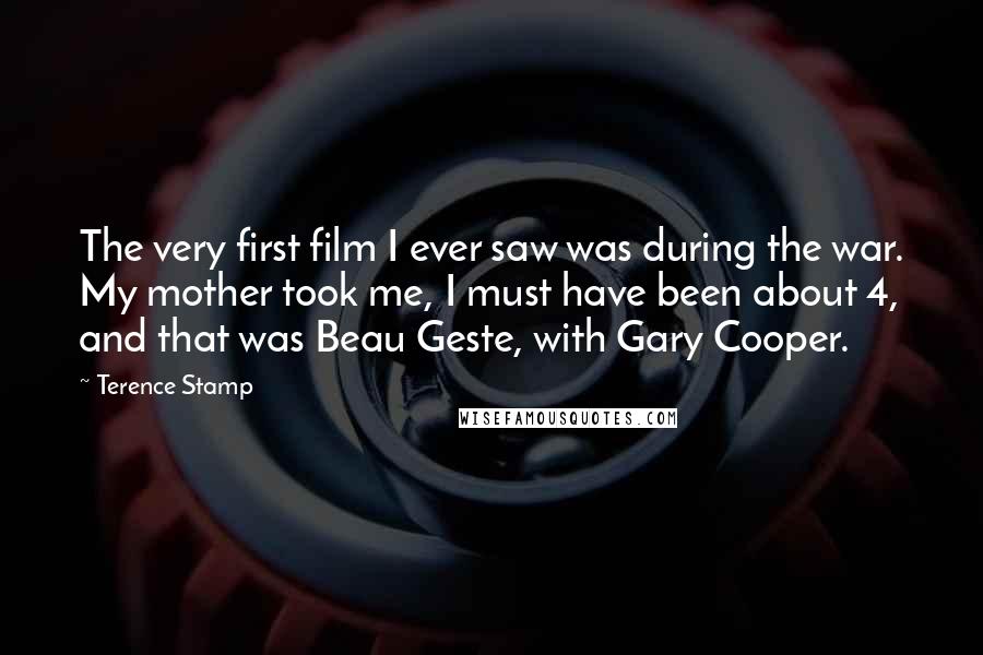 Terence Stamp Quotes: The very first film I ever saw was during the war. My mother took me, I must have been about 4, and that was Beau Geste, with Gary Cooper.