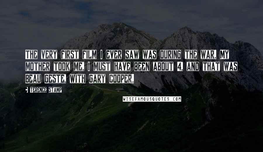 Terence Stamp Quotes: The very first film I ever saw was during the war. My mother took me, I must have been about 4, and that was Beau Geste, with Gary Cooper.