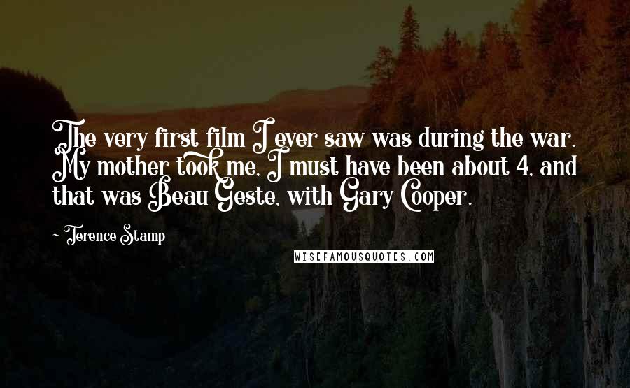 Terence Stamp Quotes: The very first film I ever saw was during the war. My mother took me, I must have been about 4, and that was Beau Geste, with Gary Cooper.