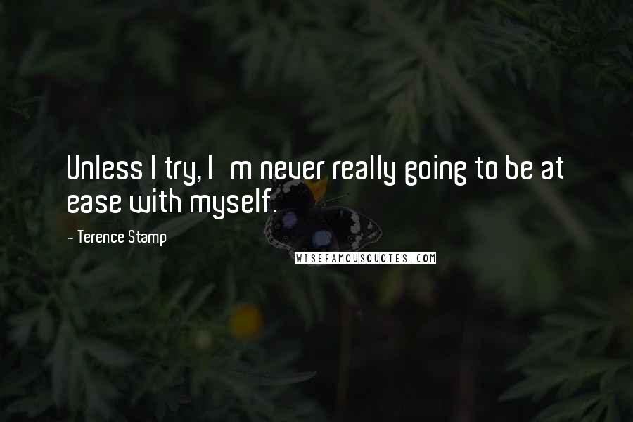 Terence Stamp Quotes: Unless I try, I'm never really going to be at ease with myself.