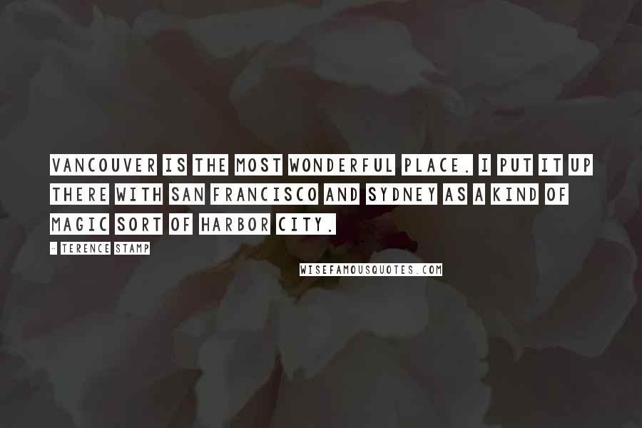 Terence Stamp Quotes: Vancouver is the most wonderful place. I put it up there with San Francisco and Sydney as a kind of magic sort of harbor city.