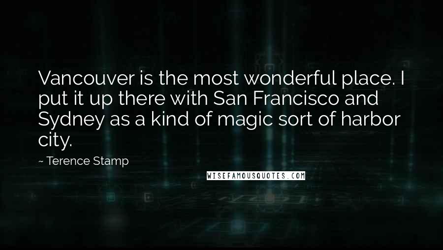 Terence Stamp Quotes: Vancouver is the most wonderful place. I put it up there with San Francisco and Sydney as a kind of magic sort of harbor city.