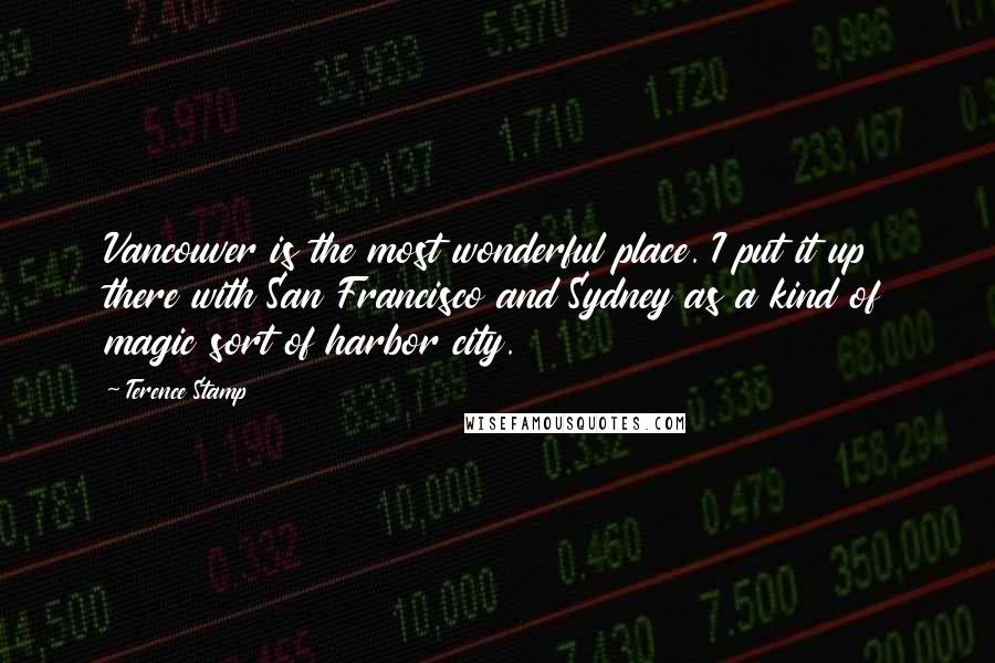 Terence Stamp Quotes: Vancouver is the most wonderful place. I put it up there with San Francisco and Sydney as a kind of magic sort of harbor city.