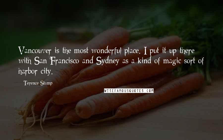 Terence Stamp Quotes: Vancouver is the most wonderful place. I put it up there with San Francisco and Sydney as a kind of magic sort of harbor city.