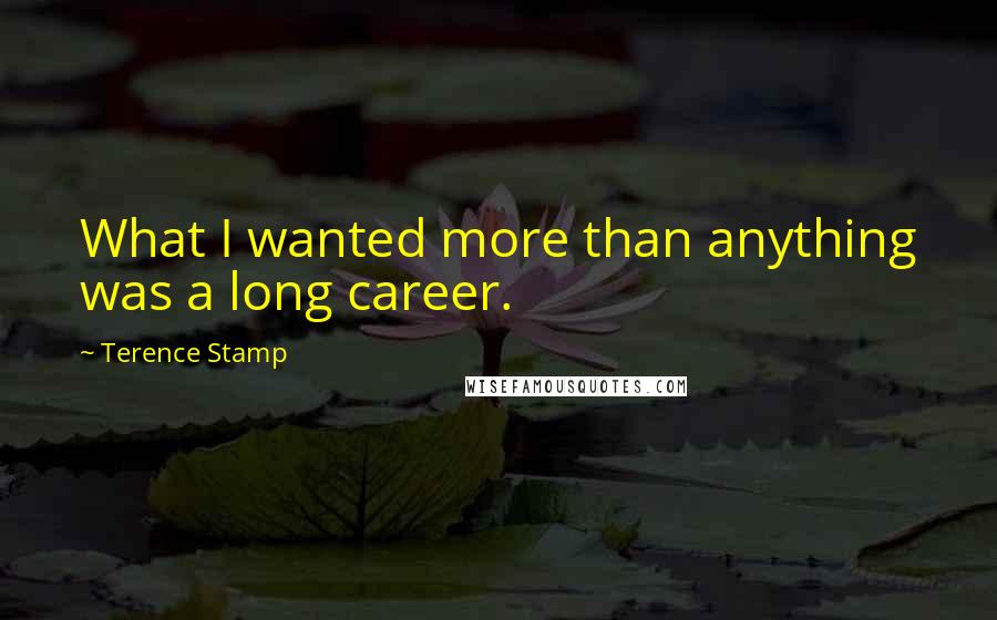 Terence Stamp Quotes: What I wanted more than anything was a long career.