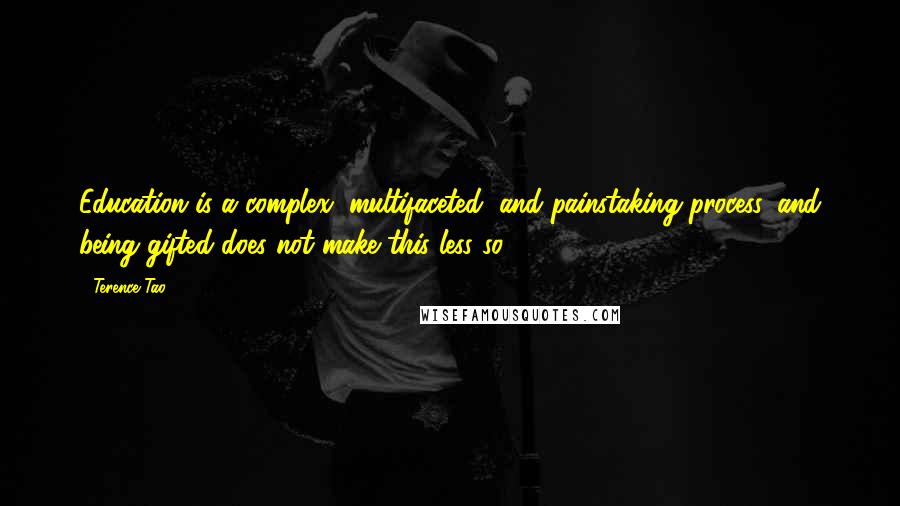 Terence Tao Quotes: Education is a complex, multifaceted, and painstaking process, and being gifted does not make this less so.