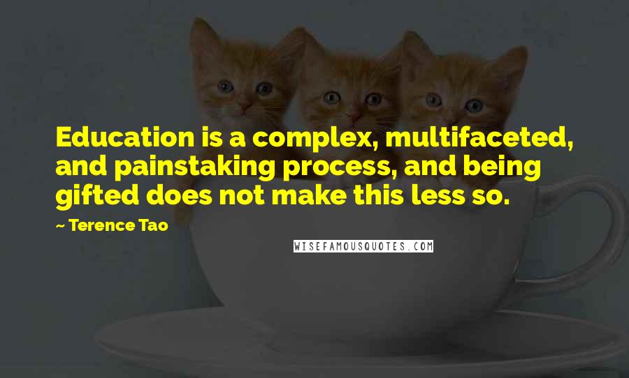 Terence Tao Quotes: Education is a complex, multifaceted, and painstaking process, and being gifted does not make this less so.