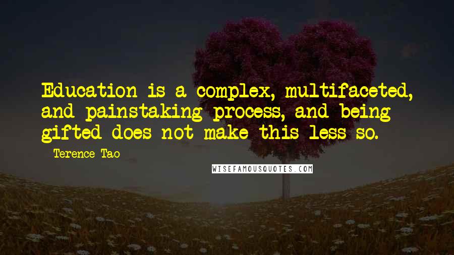 Terence Tao Quotes: Education is a complex, multifaceted, and painstaking process, and being gifted does not make this less so.