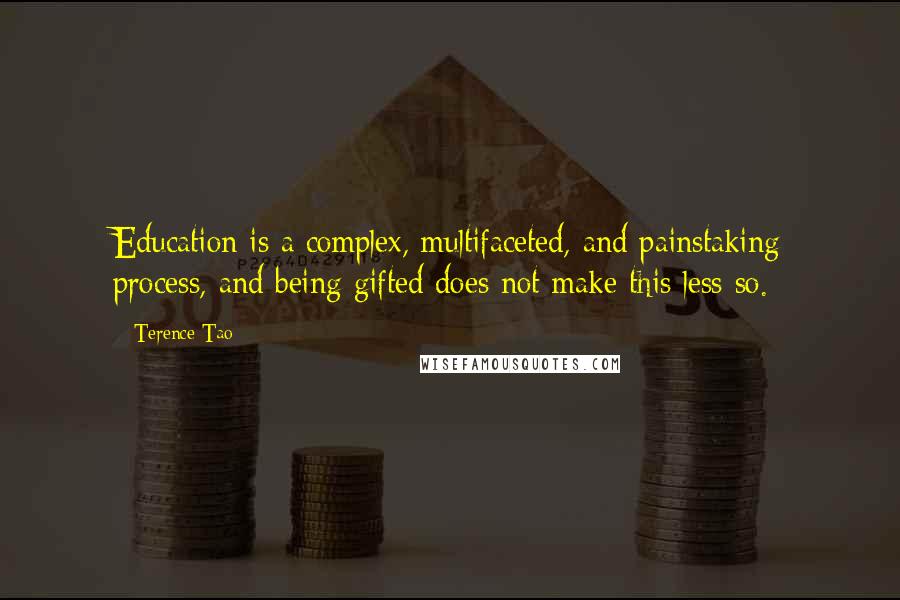 Terence Tao Quotes: Education is a complex, multifaceted, and painstaking process, and being gifted does not make this less so.