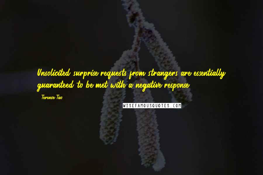 Terence Tao Quotes: Unsolicited surprise requests from strangers are essentially guaranteed to be met with a negative response.